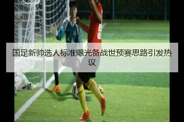 国足新帅选人标准曝光备战世预赛思路引发热议