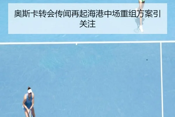 奥斯卡转会传闻再起海港中场重组方案引关注