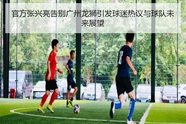 官方张兴亮告别广州龙狮引发球迷热议与球队未来展望
